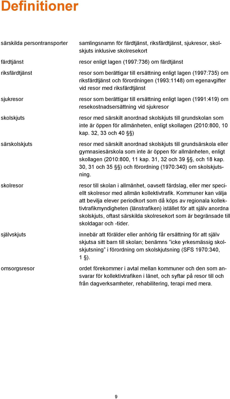 egenavgifter vid resor med riksfärdtjänst resor som berättigar till ersättning enligt lagen (1991:419) om resekostnadsersättning vid sjukresor resor med särskilt anordnad skolskjuts till grundskolan