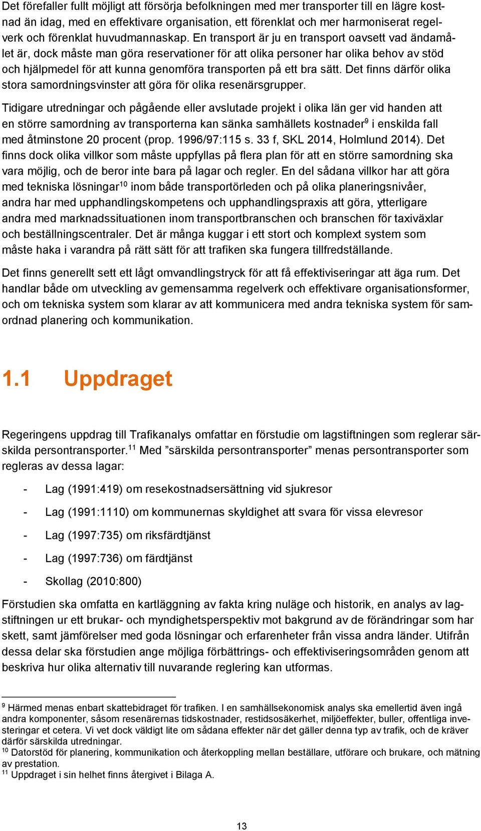 En transport är ju en transport oavsett vad ändamålet är, dock måste man göra reservationer för att olika personer har olika behov av stöd och hjälpmedel för att kunna genomföra transporten på ett