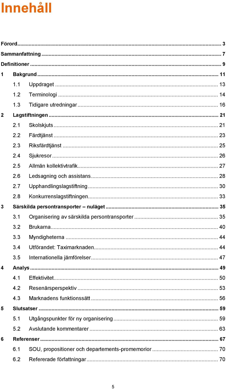 .. 33 3 Särskilda persontransporter nuläget... 35 3.1 Organisering av särskilda persontransporter... 35 3.2 Brukarna... 40 3.3 Myndigheterna... 44 3.4 Utförandet: Taximarknaden... 44 3.5 Internationella jämförelser.