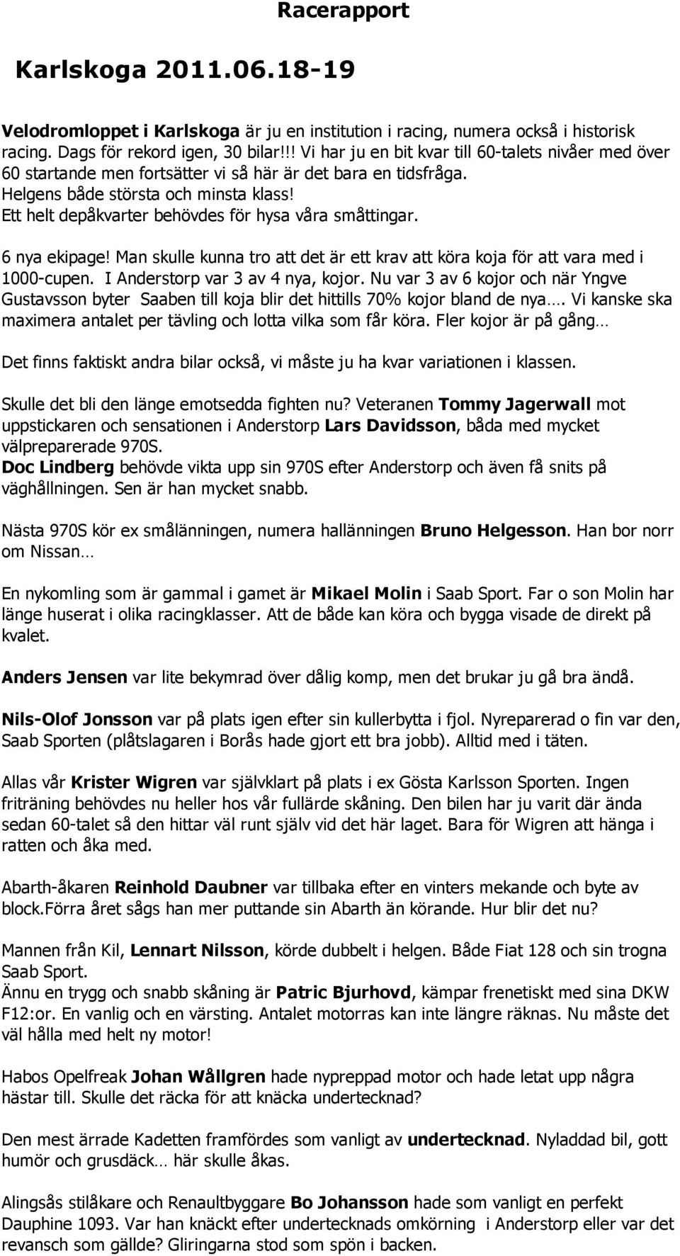 Ett helt depåkvarter behövdes för hysa våra småttingar. 6 nya ekipage! Man skulle kunna tro att det är ett krav att köra koja för att vara med i 1000 cupen. I Anderstorp var 3 av 4 nya, kojor.