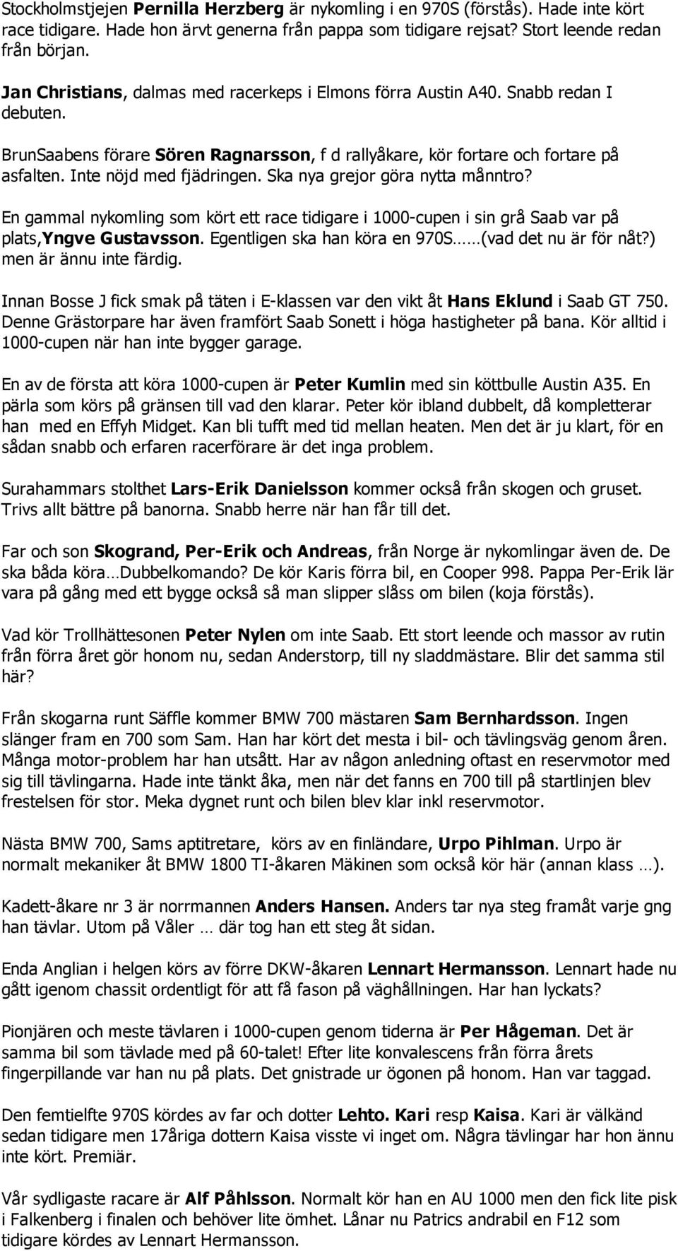 Inte nöjd med fjädringen. Ska nya grejor göra nytta månntro? En gammal nykomling som kört ett race tidigare i 1000 cupen i sin grå Saab var på plats,yngve Gustavsson.
