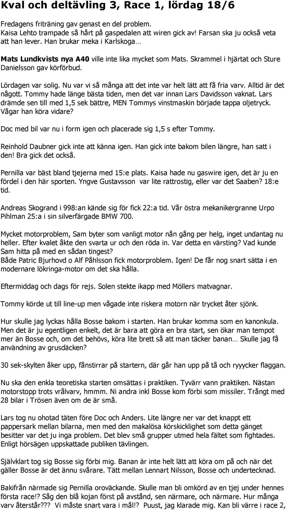 Nu var vi så många att det inte var helt lätt att få fria varv. Alltid är det någott. Tommy hade länge bästa tiden, men det var innan Lars Davidsson vaknat.