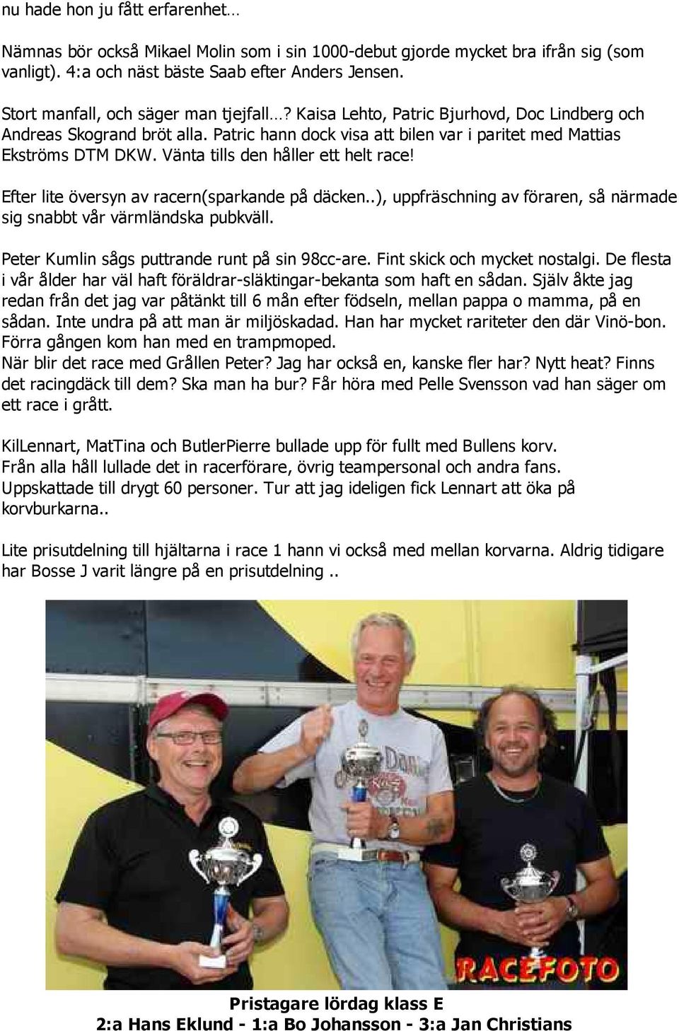 Vänta tills den håller ett helt race! Efter lite översyn av racern(sparkande på däcken..), uppfräschning av föraren, så närmade sig snabbt vår värmländska pubkväll.