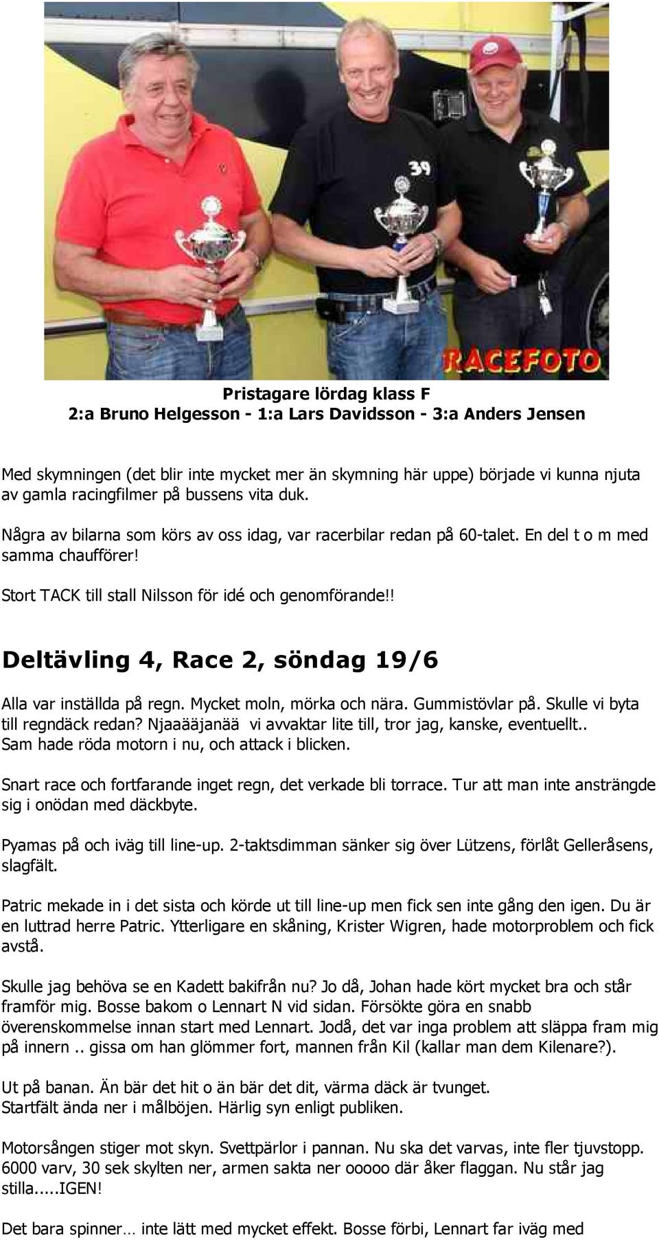 ! Deltävling 4, Race 2, söndag 19/6 Alla var inställda på regn. Mycket moln, mörka och nära. Gummistövlar på. Skulle vi byta till regndäck redan?