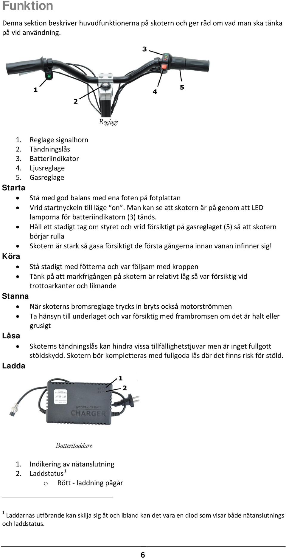 Håll ett stadigt tag om styret och vrid försiktigt på gasreglaget (5) så att skotern börjar rulla Skotern är stark så gasa försiktigt de första gångerna innan vanan infinner sig!