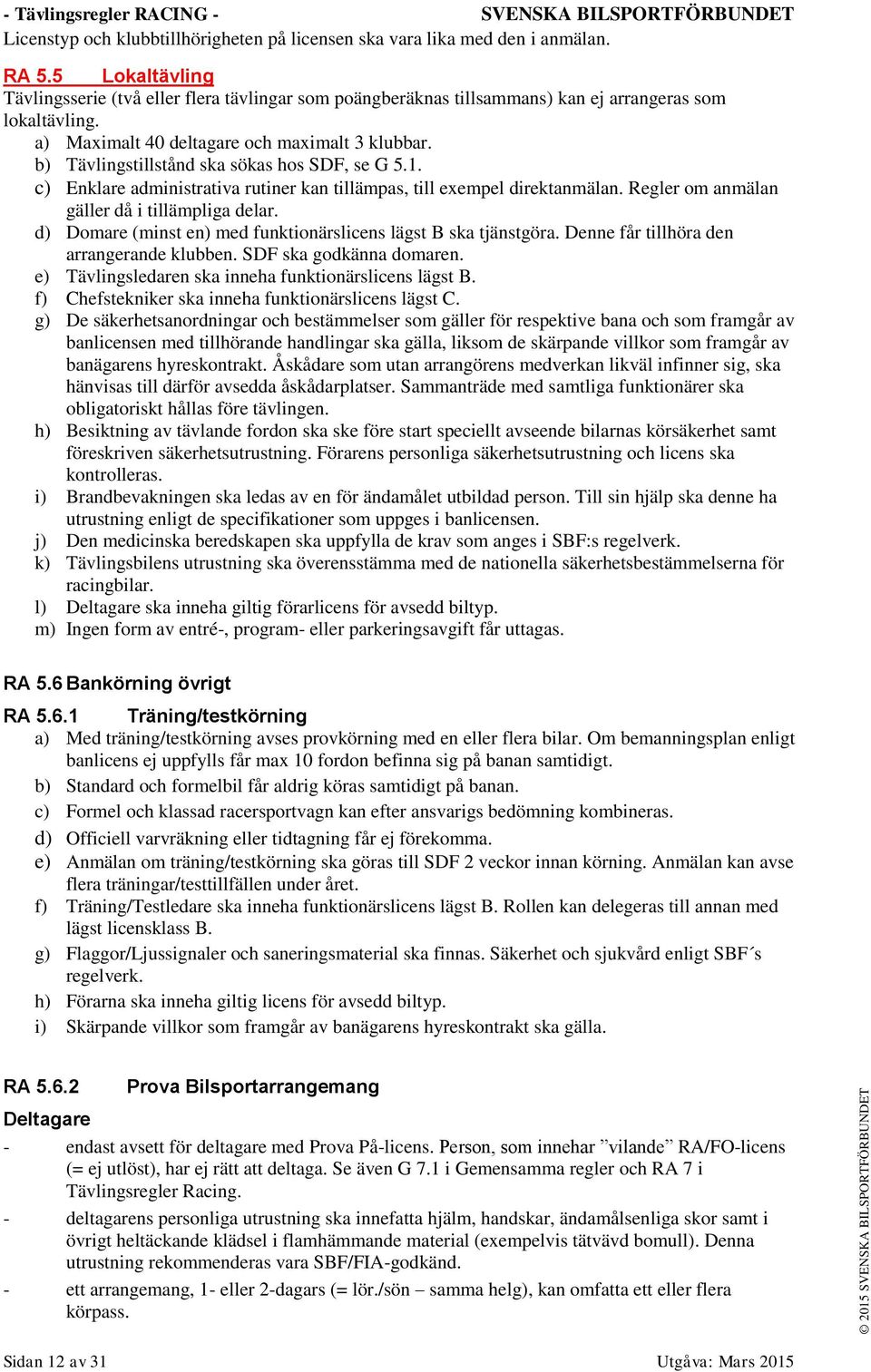 b) Tävlingstillstånd ska sökas hos SDF, se G 5.1. c) Enklare administrativa rutiner kan tillämpas, till exempel direktanmälan. Regler om anmälan gäller då i tillämpliga delar.