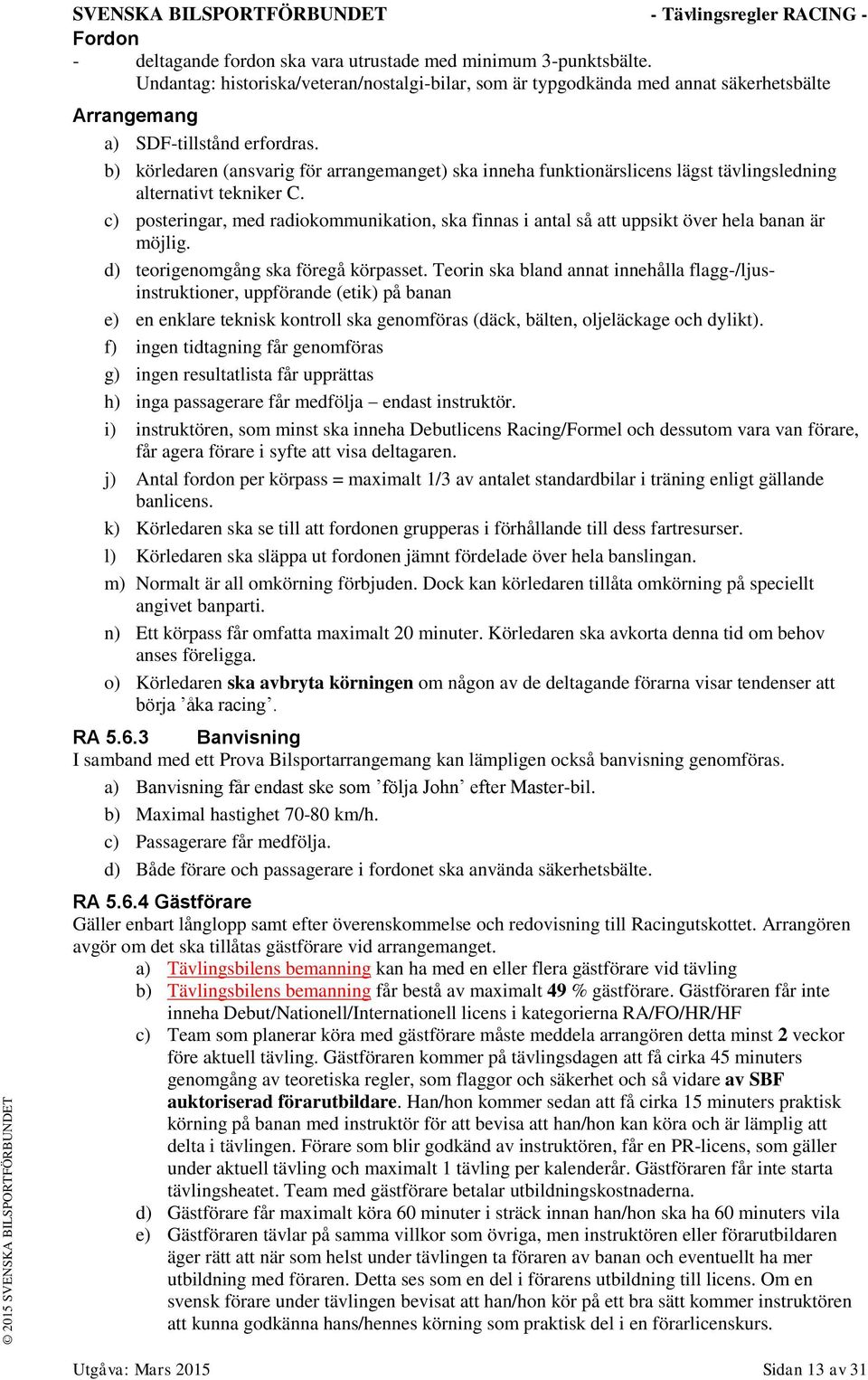 b) körledaren (ansvarig för arrangemanget) ska inneha funktionärslicens lägst tävlingsledning alternativt tekniker C.