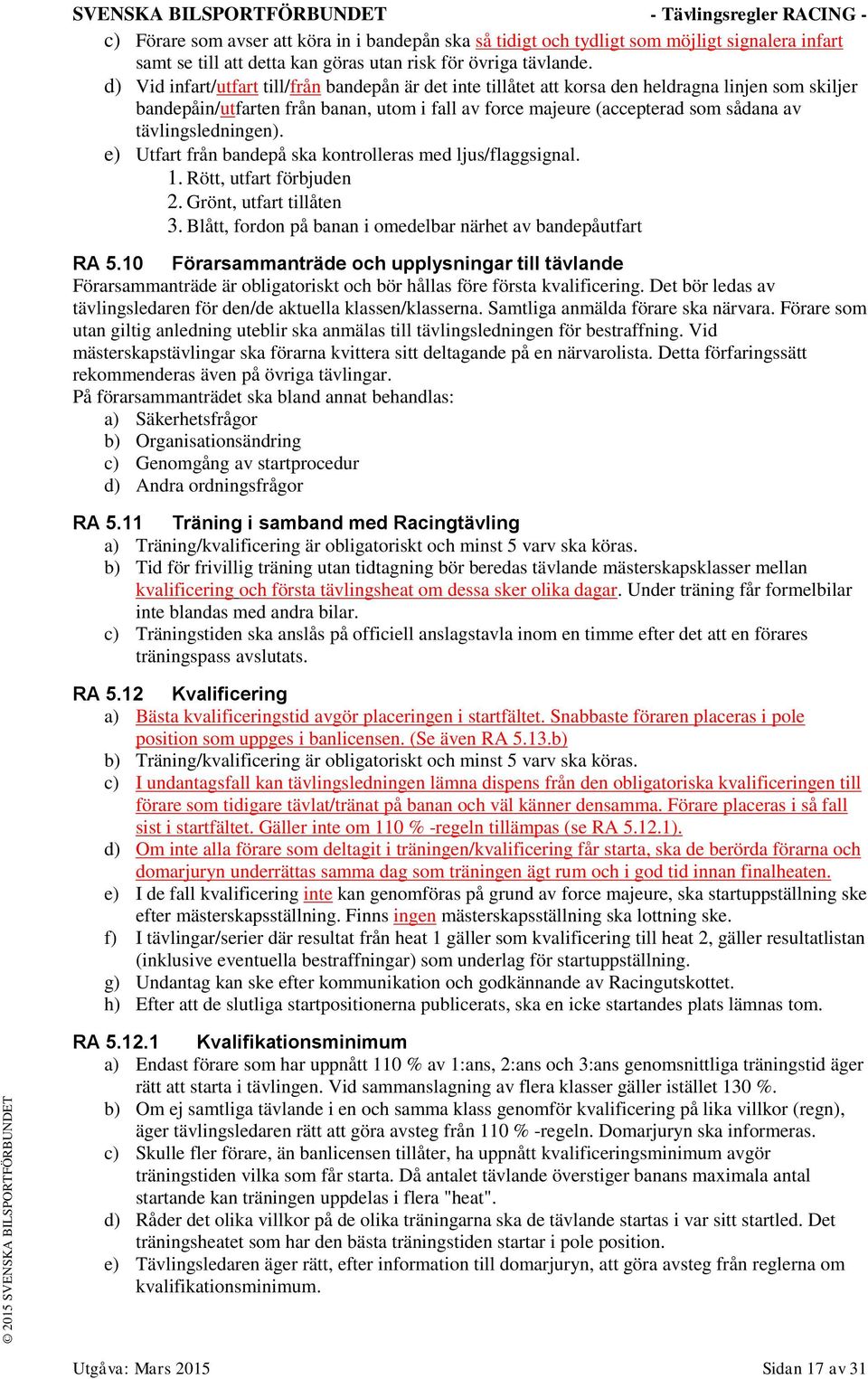d) Vid infart/utfart till/från bandepån är det inte tillåtet att korsa den heldragna linjen som skiljer bandepåin/utfarten från banan, utom i fall av force majeure (accepterad som sådana av