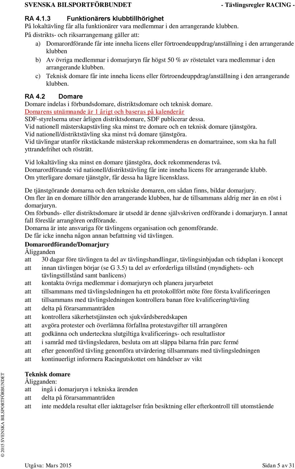 % av röstetalet vara medlemmar i den arrangerande klubben. c) Teknisk domare får inte inneha licens eller förtroendeuppdrag/anställning i den arrangerande klubben. RA 4.