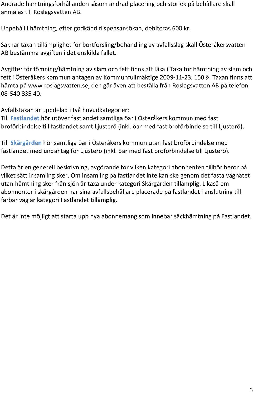 Avgifter för tömning/hämtning av slam och fett finns att läsa i Taxa för hämtning av slam och fett i Österåkers kommun antagen av Kommunfullmäktige 2009-11-23, 150. Taxan finns att hämta på www.