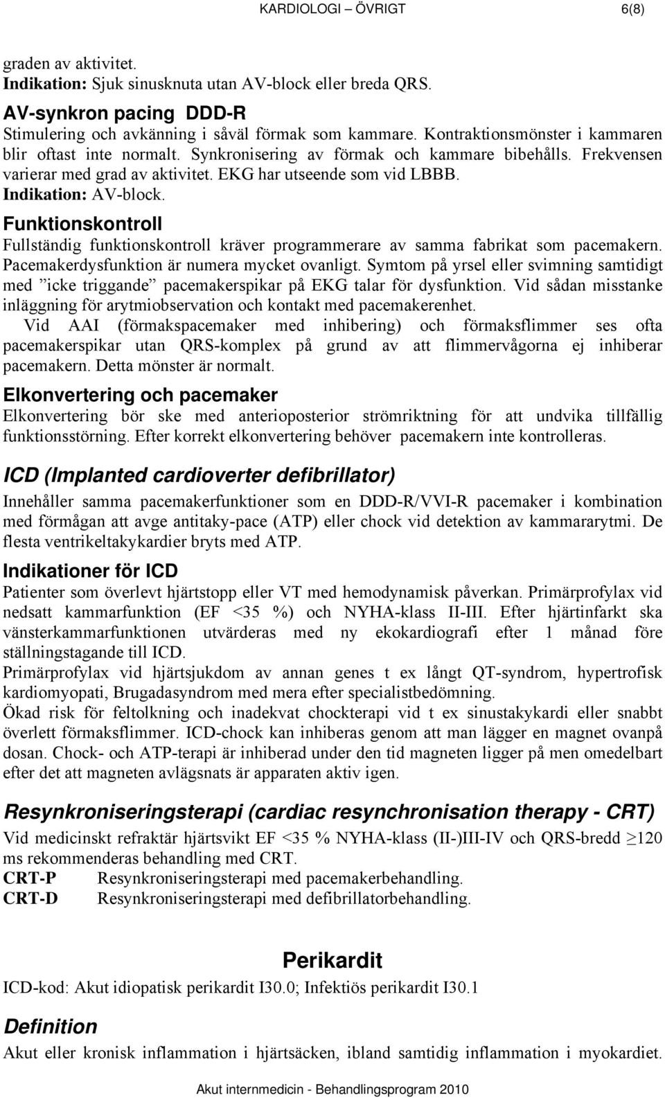 Funktionskontroll Fullständig funktionskontroll kräver programmerare av samma fabrikat som pacemakern. Pacemakerdysfunktion är numera mycket ovanligt.