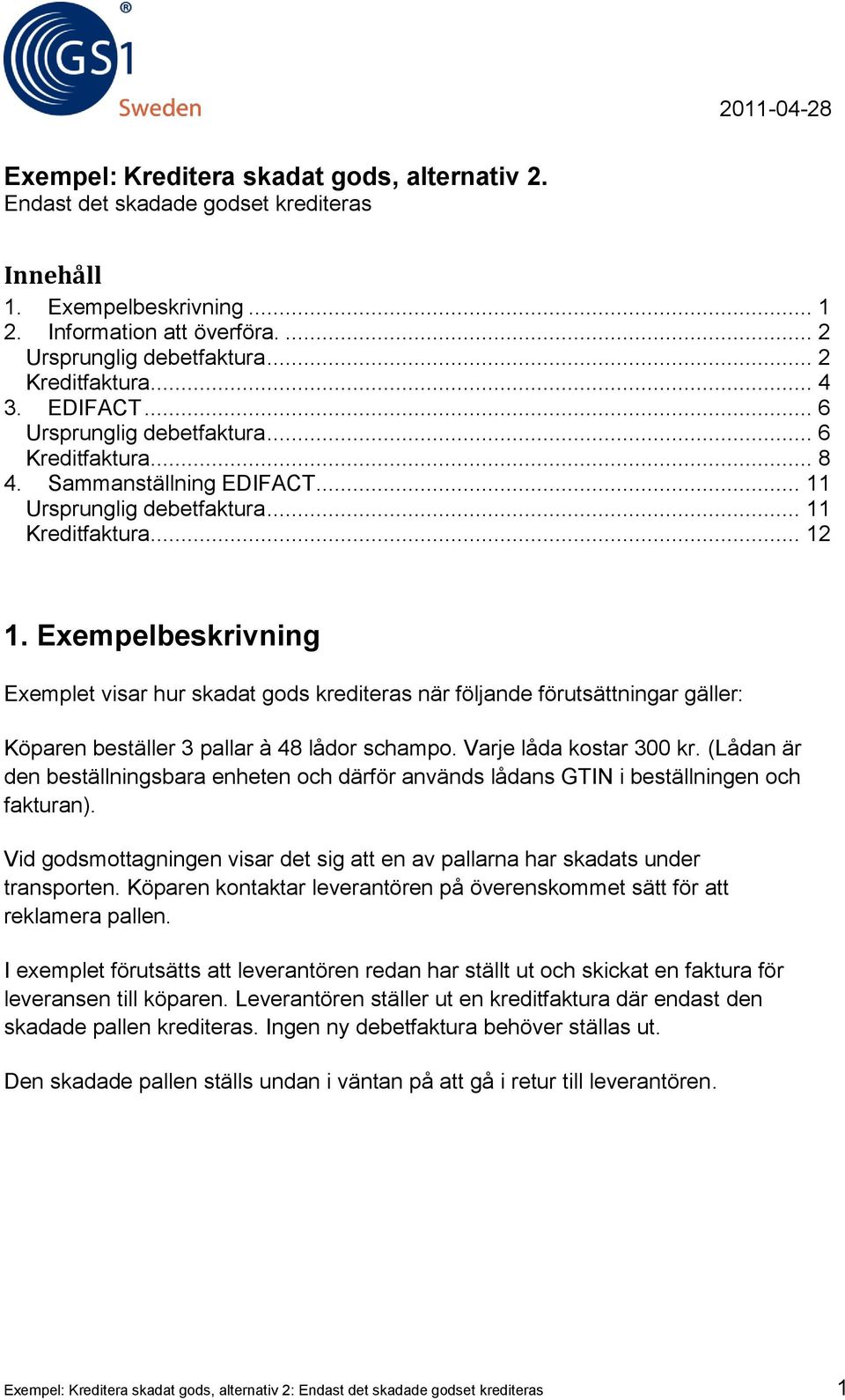 Exempelbeskrivning Exemplet visar hur skadat gods krediteras när följande förutsättningar gäller: Köparen beställer 3 pallar à 48 lådor schampo. Varje låda kostar 300 kr.