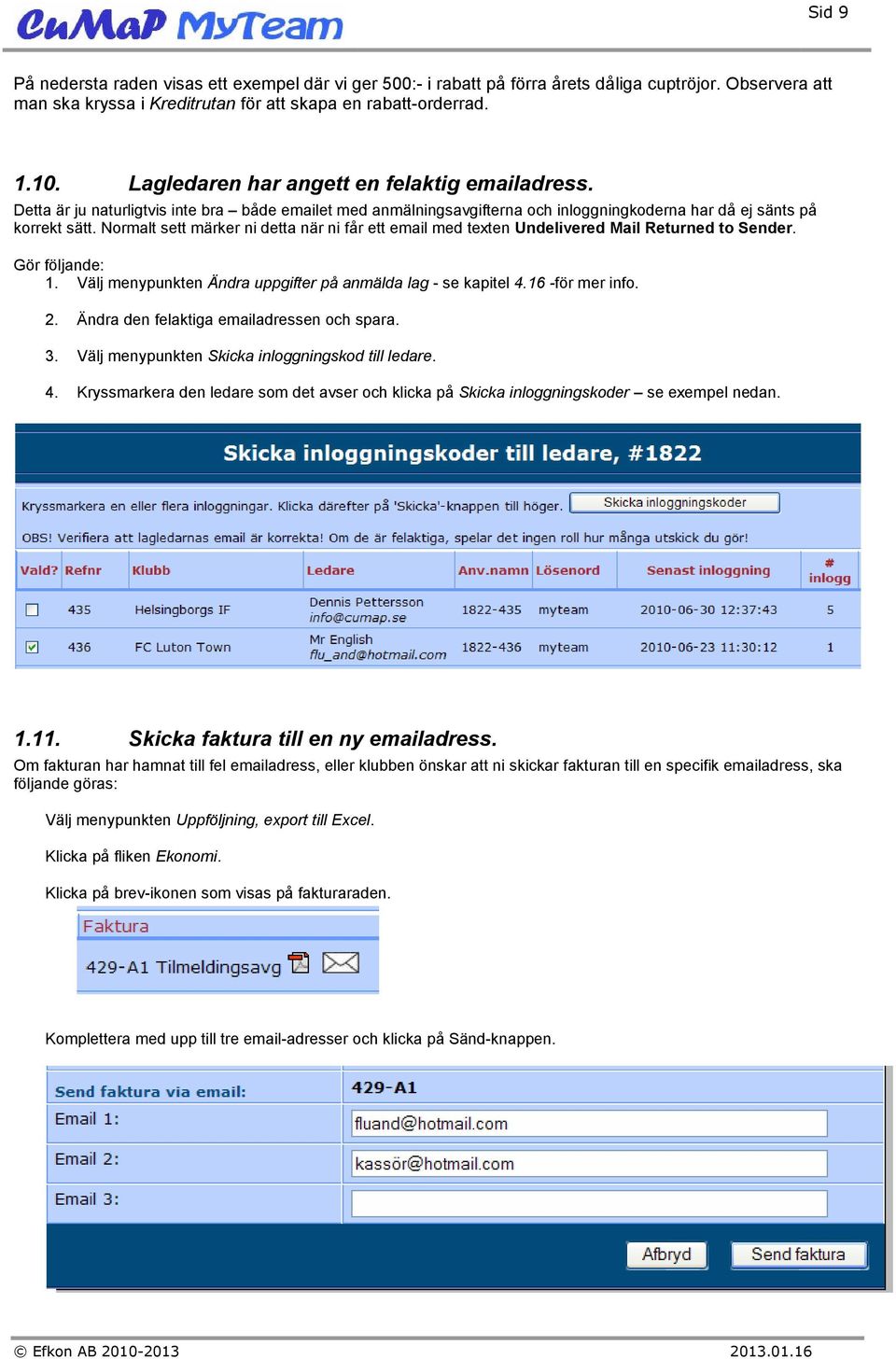 Normalt sett märker ni detta när ni får ett email med texten Undelivered Mail Returned to Sender. Gör följande: 1. Välj menypunkten Ändra uppgifter på anmälda lag - se kapitel 4.16 -för mer info. 2.