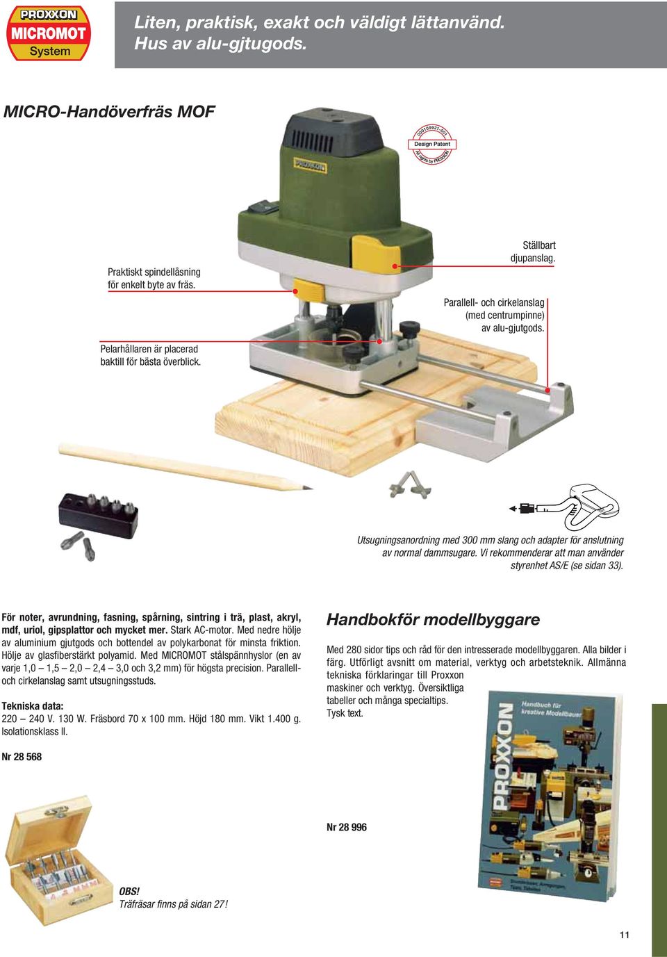 Utsugningsanordning med 300 mm slang och adapter för anslutning av normal dammsugare. Vi rekommenderar att man använder styrenhet AS/E (se sidan 33).