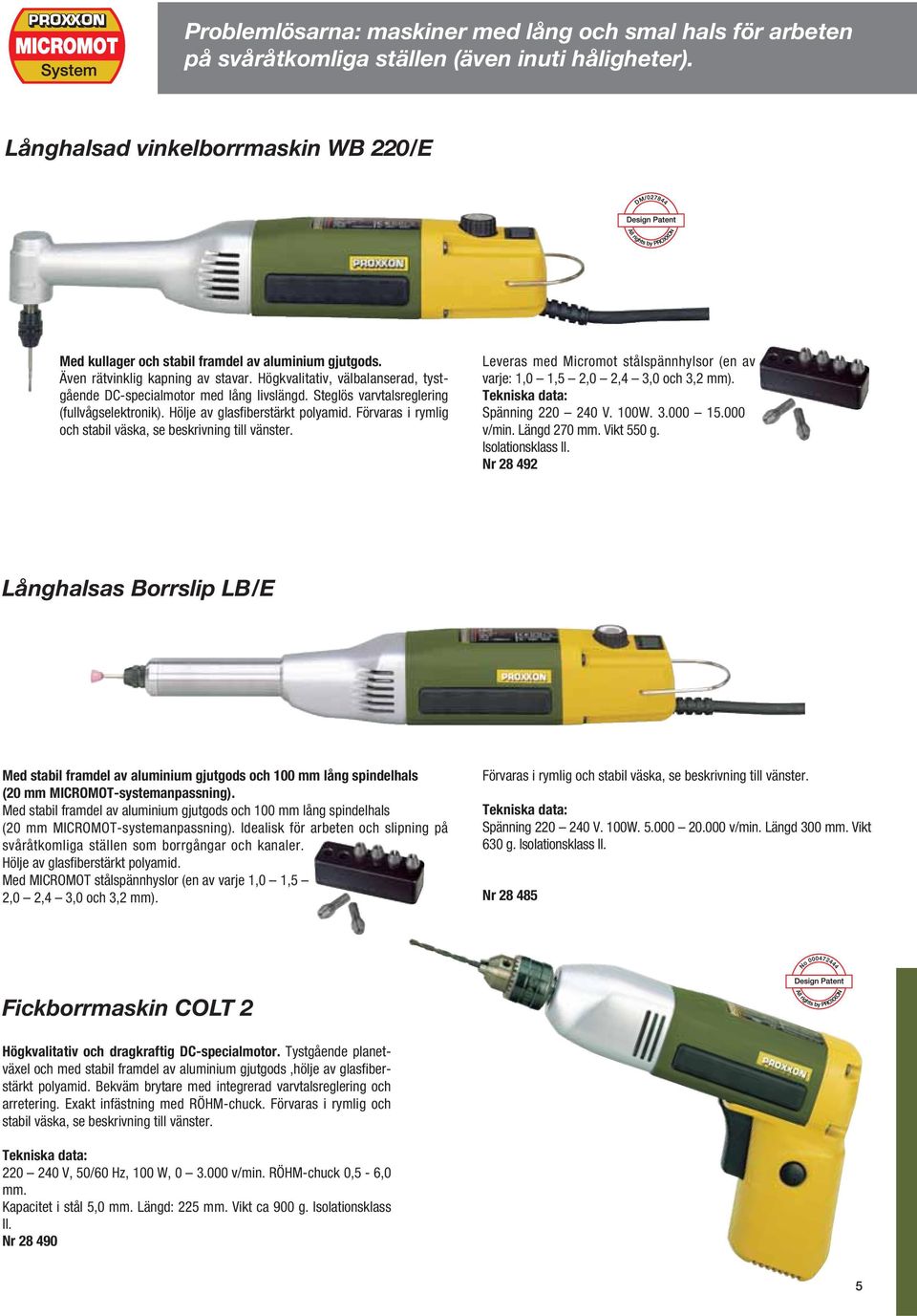 Högkvalitativ, välbalanserad, tystgående DC-specialmotor med lång livslängd. Steglös varvtalsreglering (fullvågselektronik). Hölje av glasfiberstärkt polyamid.