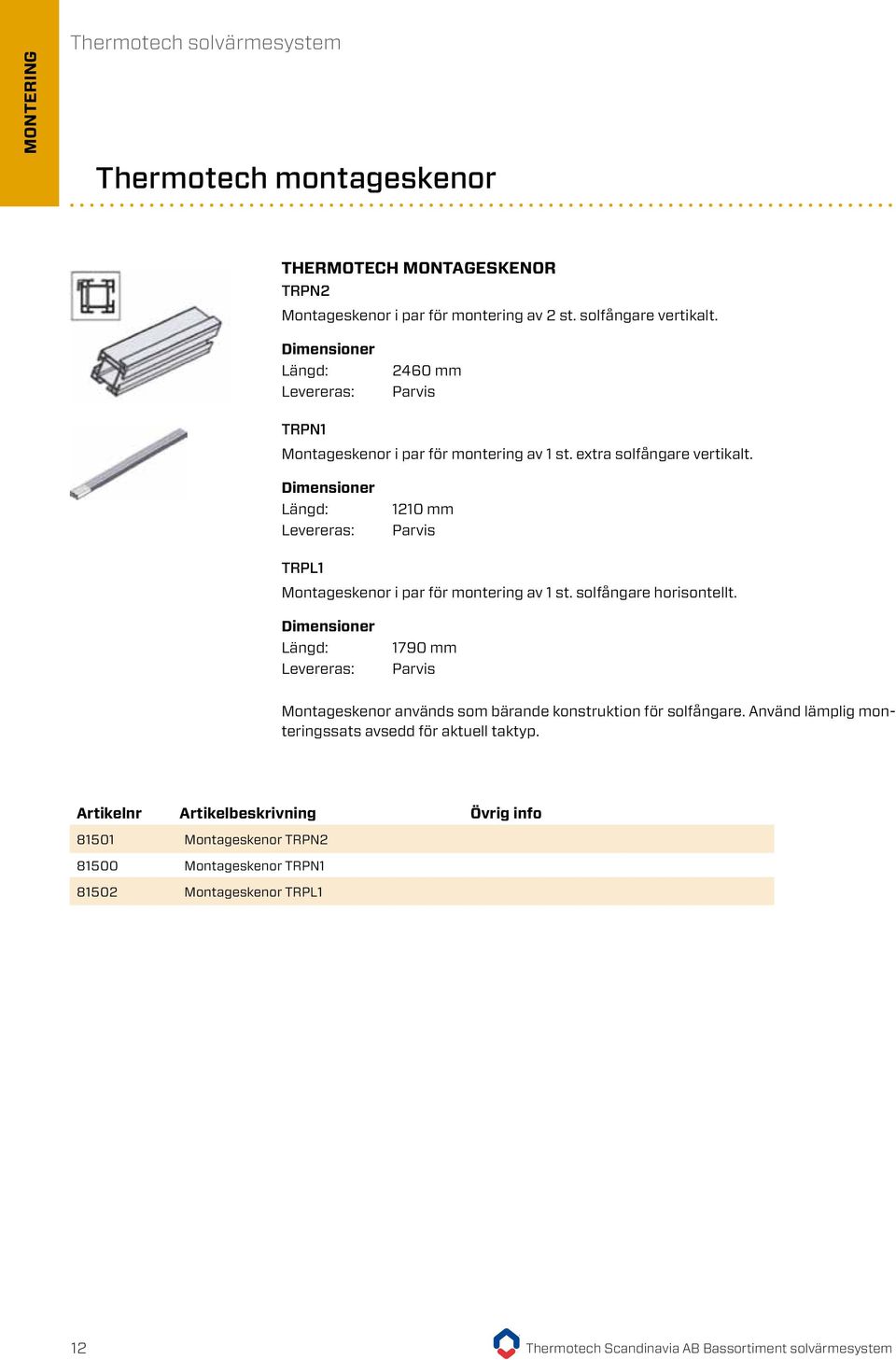 Dimensioner Längd: Levereras: 1210 mm Parvis TRPL1 Montageskenor i par för montering av 1 st. solfångare horisontellt.