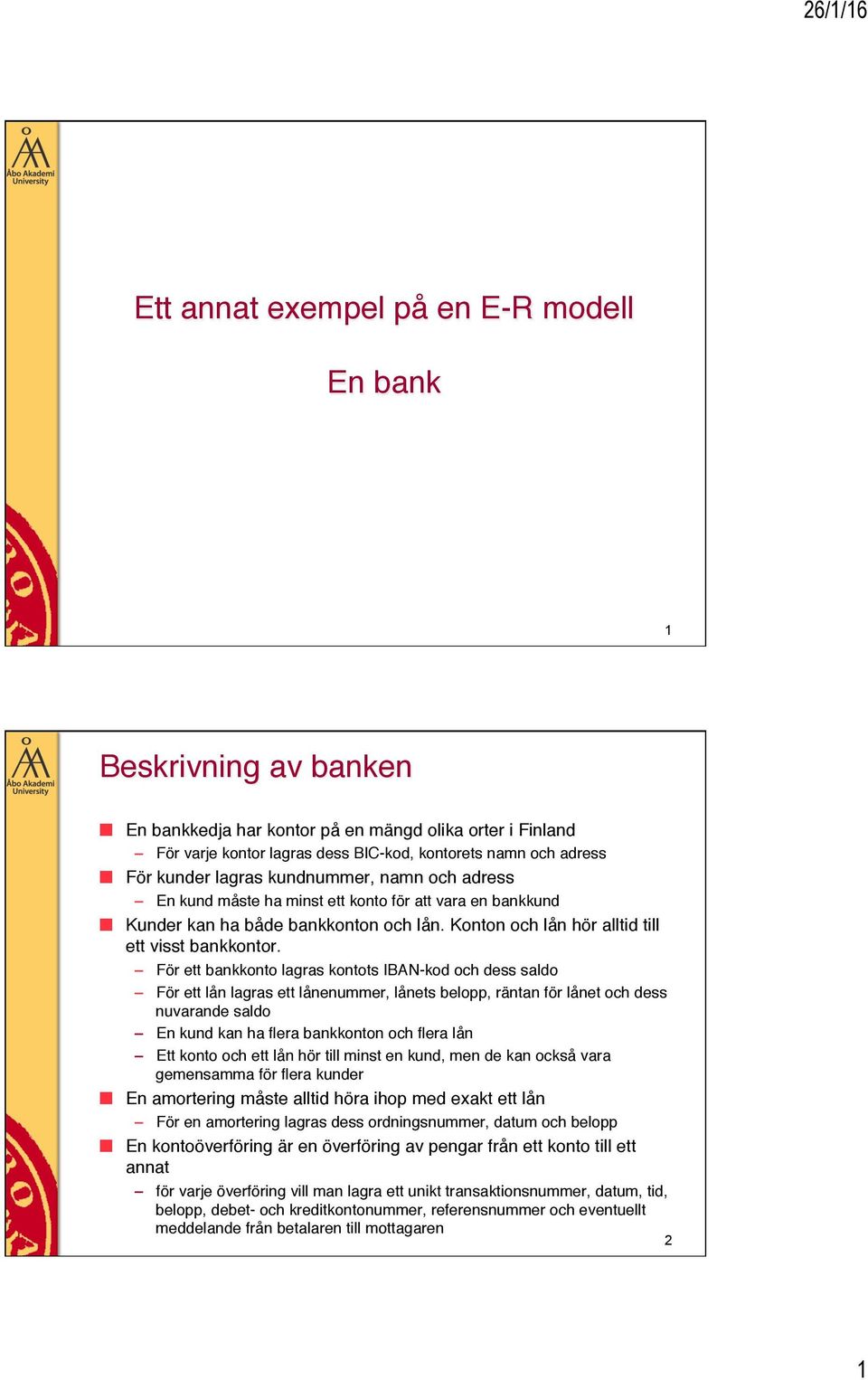 För ett bank lagras ts -kod och dess För ett lagras ett enummer, ets, n för et och dess nuvarande En kan ha flera bankn och flera Ett och ett hör till minst en, men de kan också vara gemensamma för