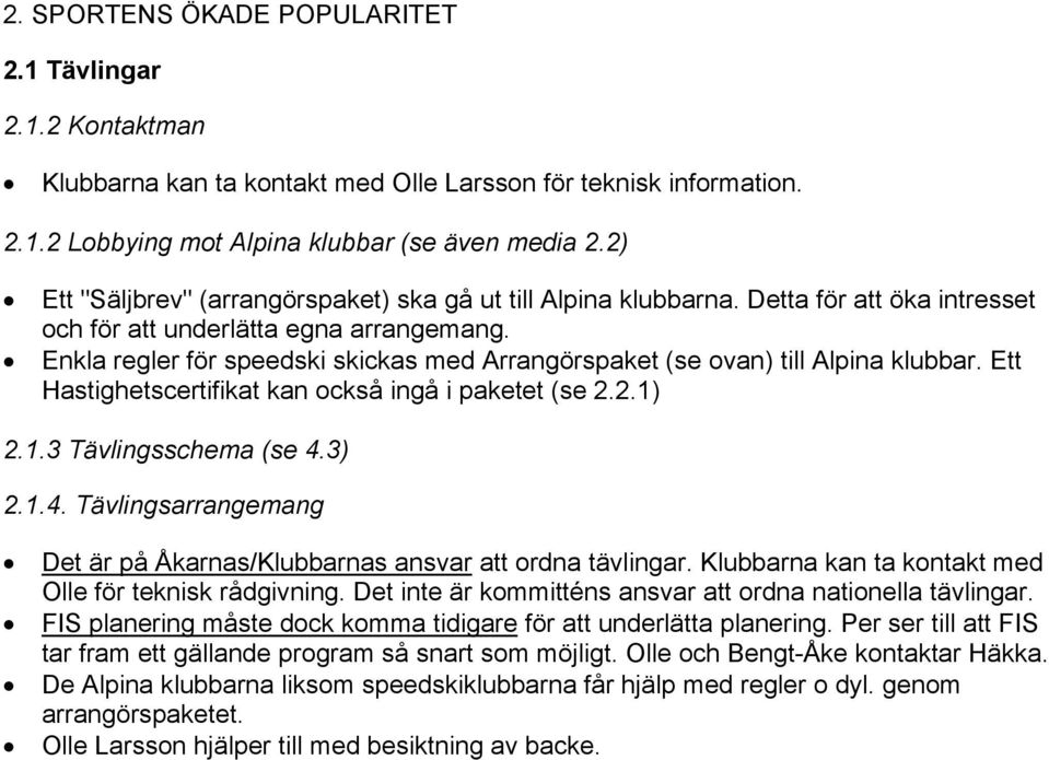 Enkla regler för speedski skickas med Arrangörspaket (se ovan) till Alpina klubbar. Ett Hastighetscertifikat kan också ingå i paketet (se 2.2.1) 2.1.3 Tävlingsschema (se 4.