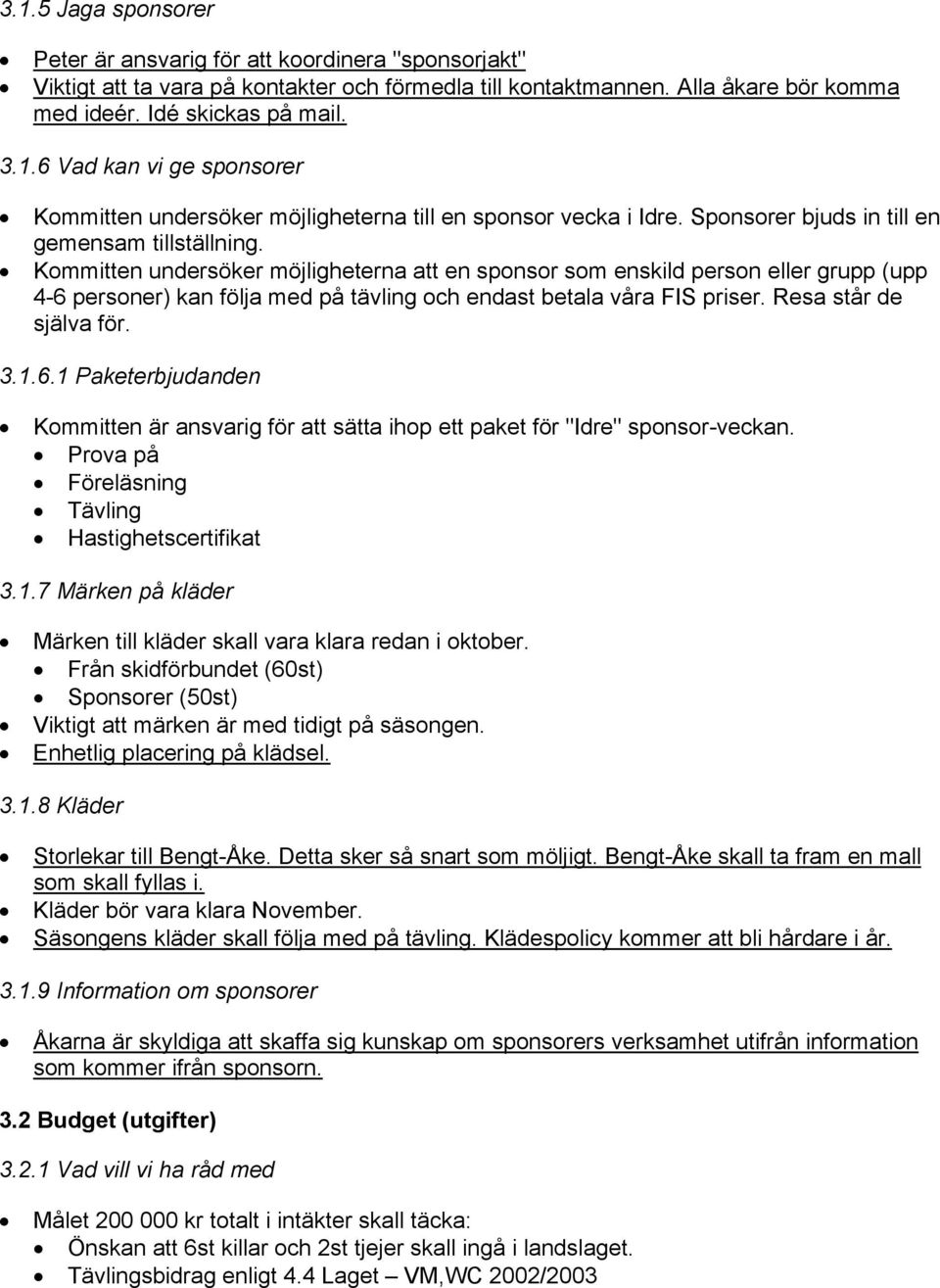 Kommitten undersöker möjligheterna att en sponsor som enskild person eller grupp (upp 4-6 personer) kan följa med på tävling och endast betala våra FIS priser. Resa står de själva för. 3.1.6.1 Paketerbjudanden Kommitten är ansvarig för att sätta ihop ett paket för "Idre" sponsor-veckan.