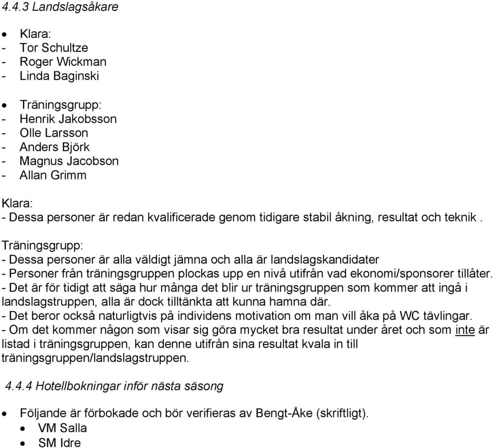 Träningsgrupp: - Dessa personer är alla väldigt jämna och alla är landslagskandidater - Personer från träningsgruppen plockas upp en nivå utifrån vad ekonomi/sponsorer tillåter.