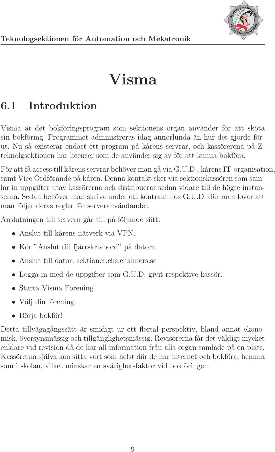 För att få access till kårens servrar behöver man gå via G.U.D., kårens IT-organisation, samt Vice Ordförande på kåren.