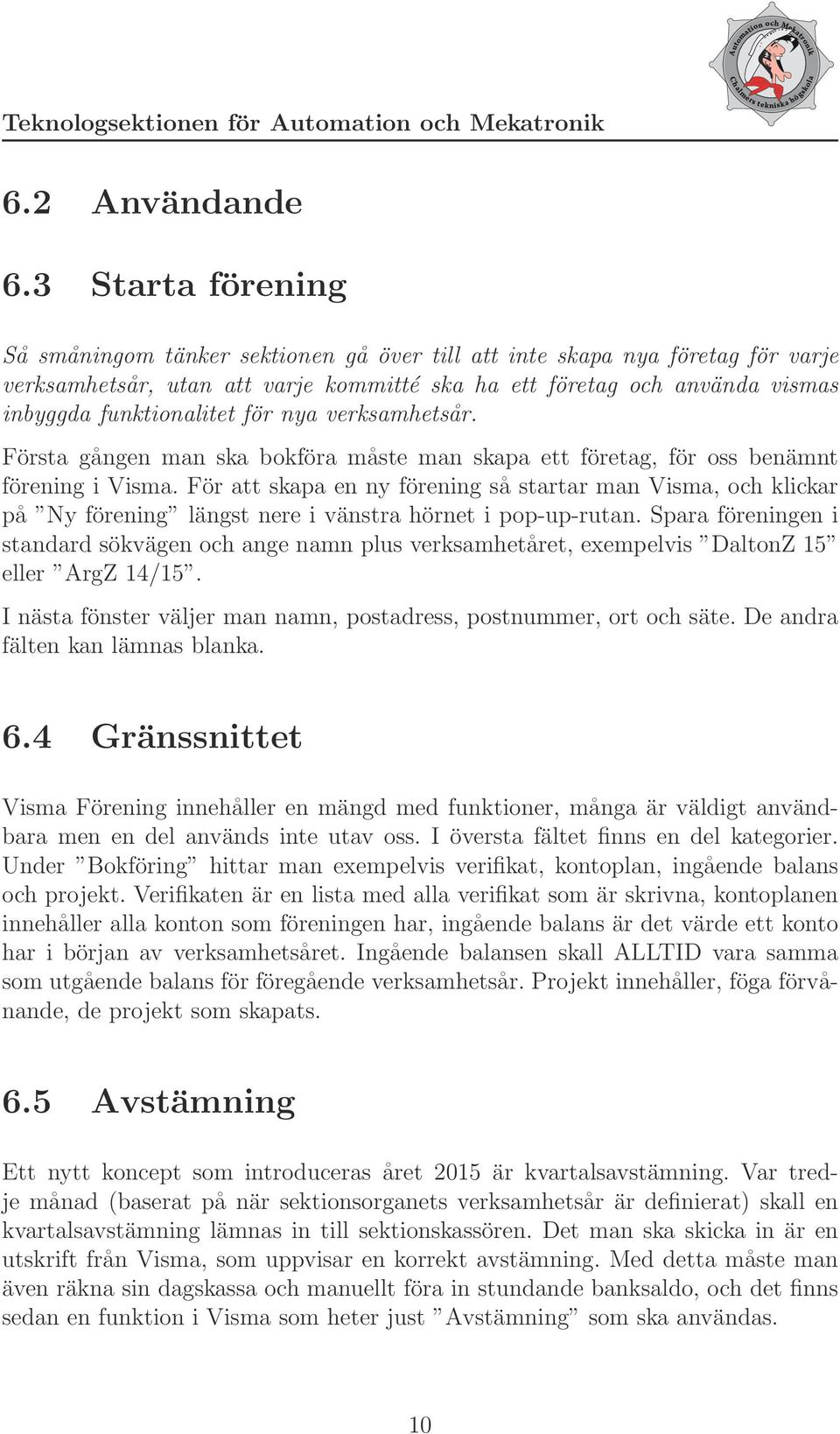 för nya verksamhetsår. Första gången man ska bokföra måste man skapa ett företag, för oss benämnt förening i Visma.