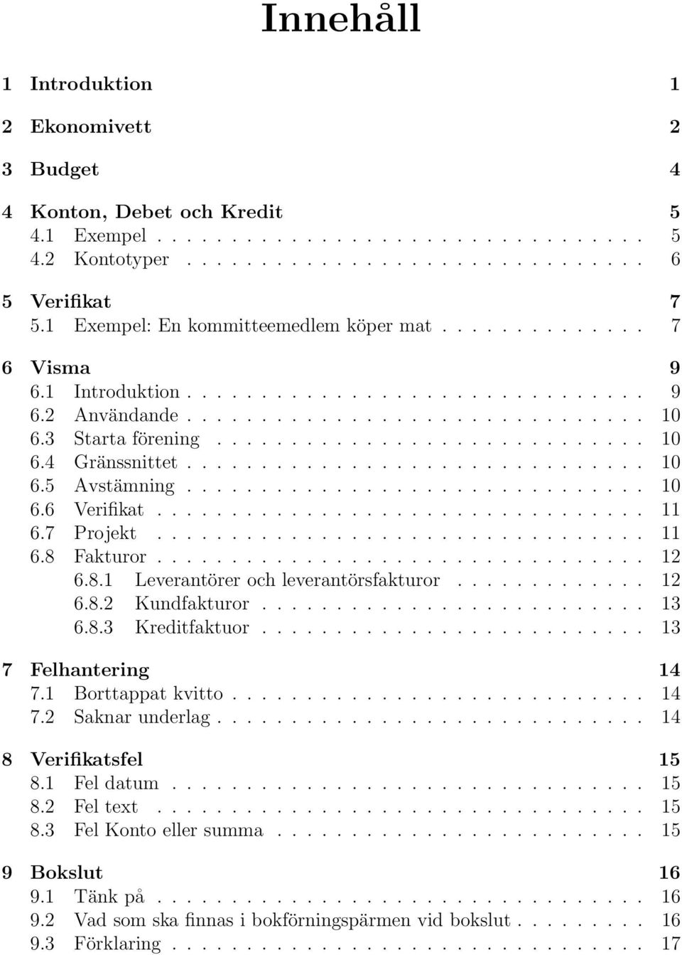 .............................. 10 6.5 Avstämning............................... 10 6.6 Verifikat................................. 11 6.7 Projekt................................. 11 6.8 Fakturor................................. 12 6.