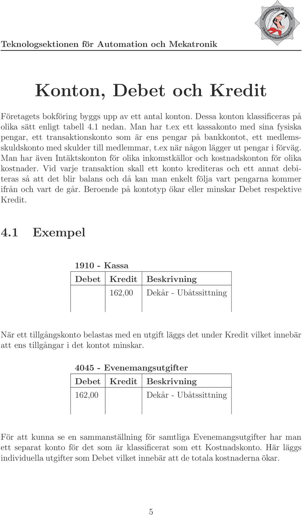 Man har även Intäktskonton för olika inkomstkällor och kostnadskonton för olika kostnader.