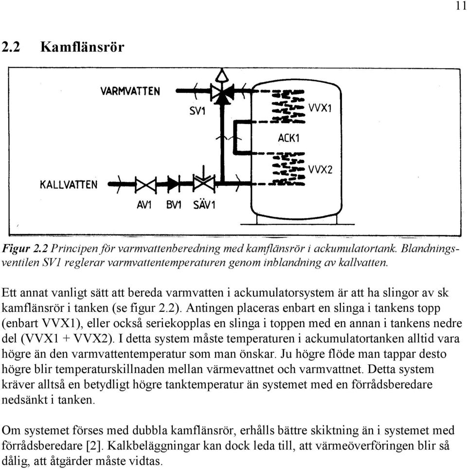 slinga i toppen med en annan i tankens nedre del (VVX1 + VVX2) I detta system måste temperaturen i ackumulatortanken alltid vara högre än den varmvattentemperatur som man önskar Ju högre flöde man