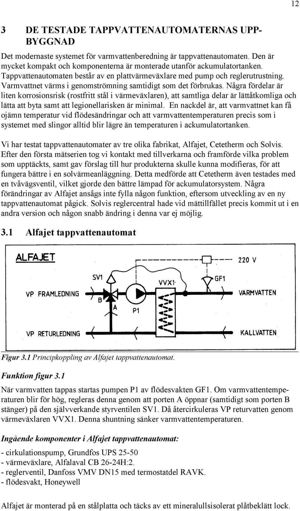 korrosionsrisk (rostfritt stål i värmeväxlaren), att samtliga delar är lättåtkomliga och lätta att byta samt att legionellarisken är minimal En nackdel är, att varmvattnet kan få ojämn temperatur vid