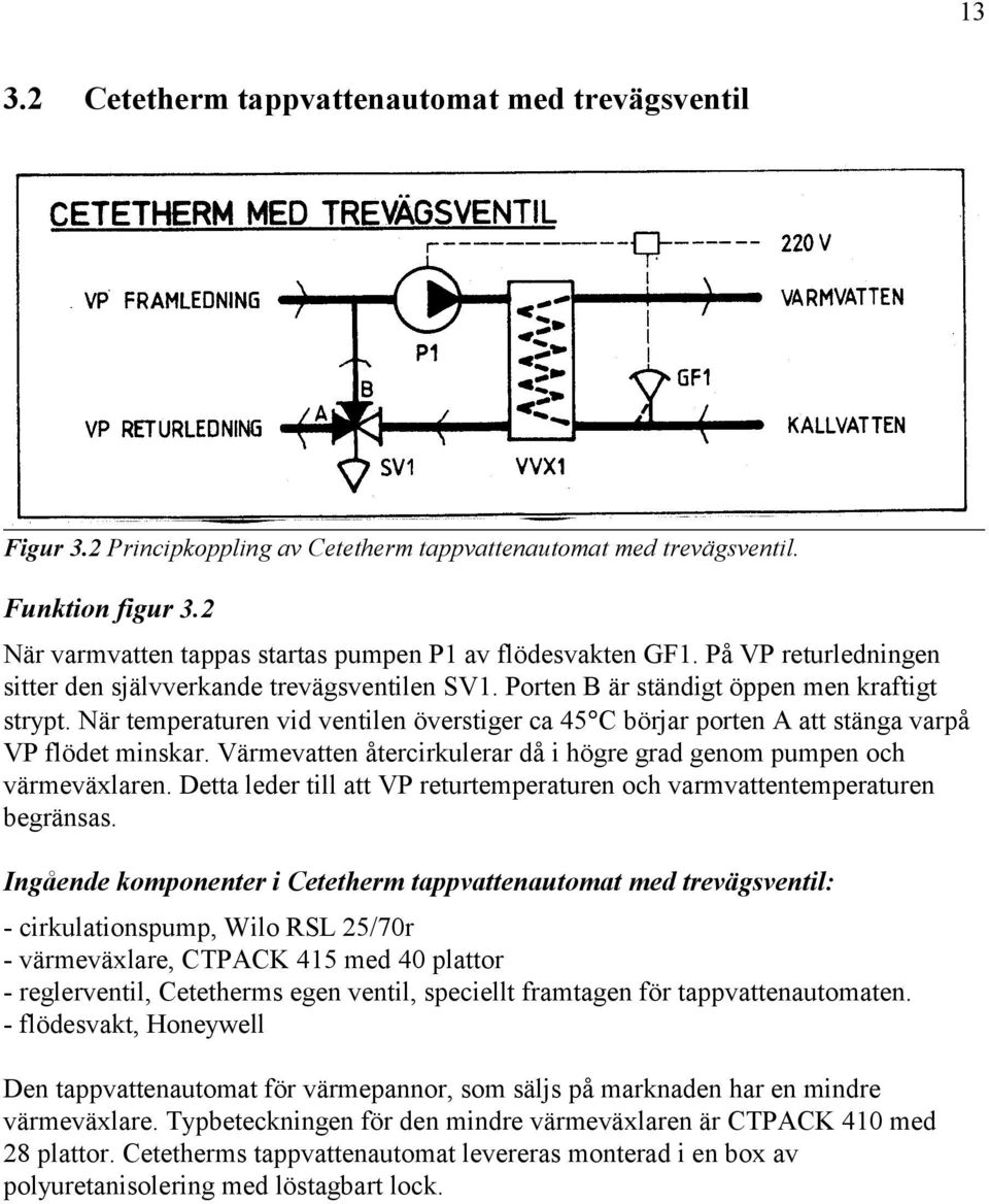 VP flödet minskar Värmevatten återcirkulerar då i högre grad genom pumpen och värmeväxlaren Detta leder till att VP returtemperaturen och varmvattentemperaturen begränsas Ingående komponenter i