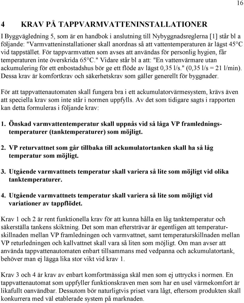 ackumulering för ett enbostadshus bör ge ett flöde av lägst 0,35 l/s" (0,35 l/s = 21 l/min) Dessa krav är komfortkrav och säkerhetskrav som gäller generellt för byggnader För att tappvattenautomaten