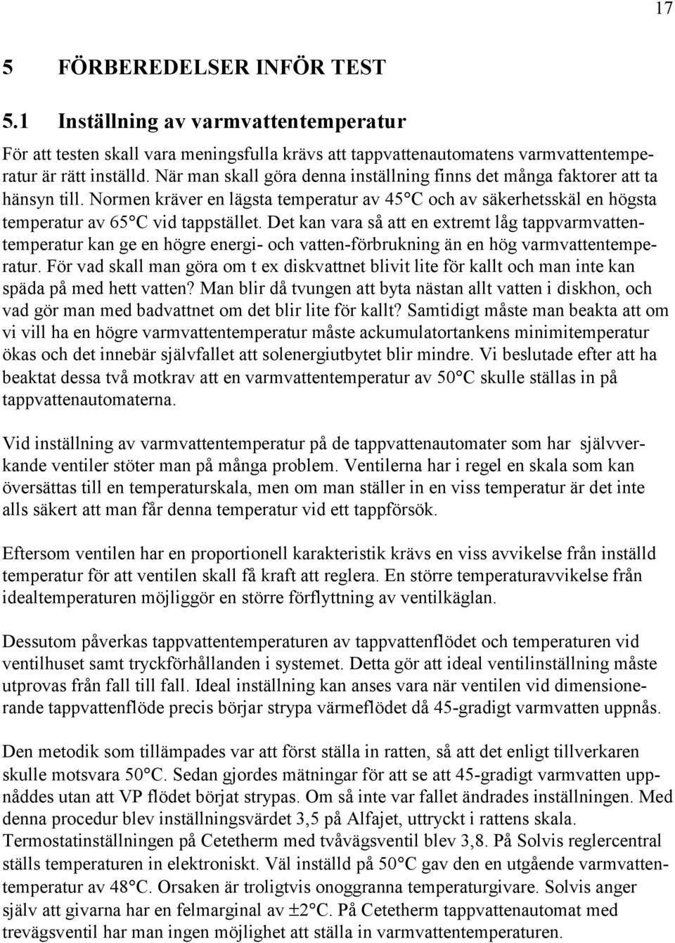 extremt låg tappvarmvattentemperatur kan ge en högre energi- och vatten-förbrukning än en hög varmvattentemperatur För vad skall man göra om t ex diskvattnet blivit lite för kallt och man inte kan