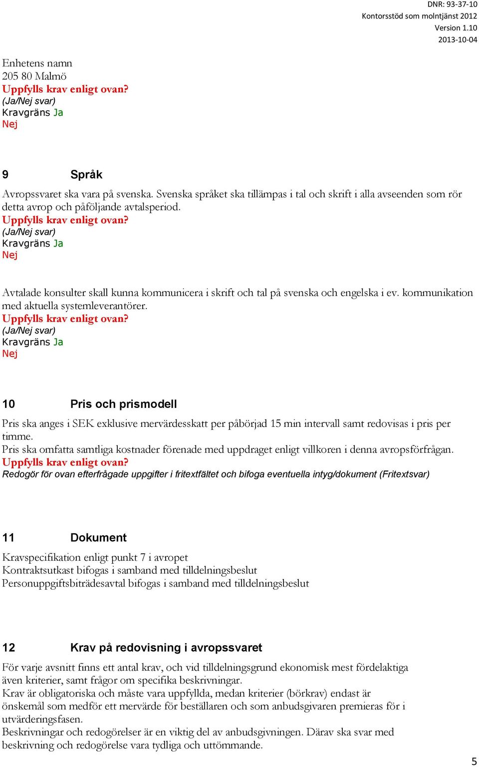 10 Pris och prismodell Pris ska anges i SEK exklusive mervärdesskatt per påbörjad 15 min intervall samt redovisas i pris per timme.