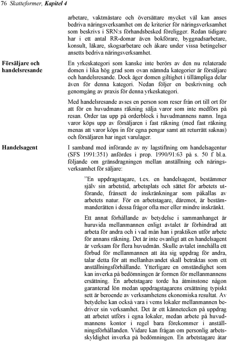 Redan tidigare har i ett antal RR-domar även bokförare, byggnadsarbetare, konsult, läkare, skogsarbetare och åkare under vissa betingelser ansetts bedriva näringsverksamhet.