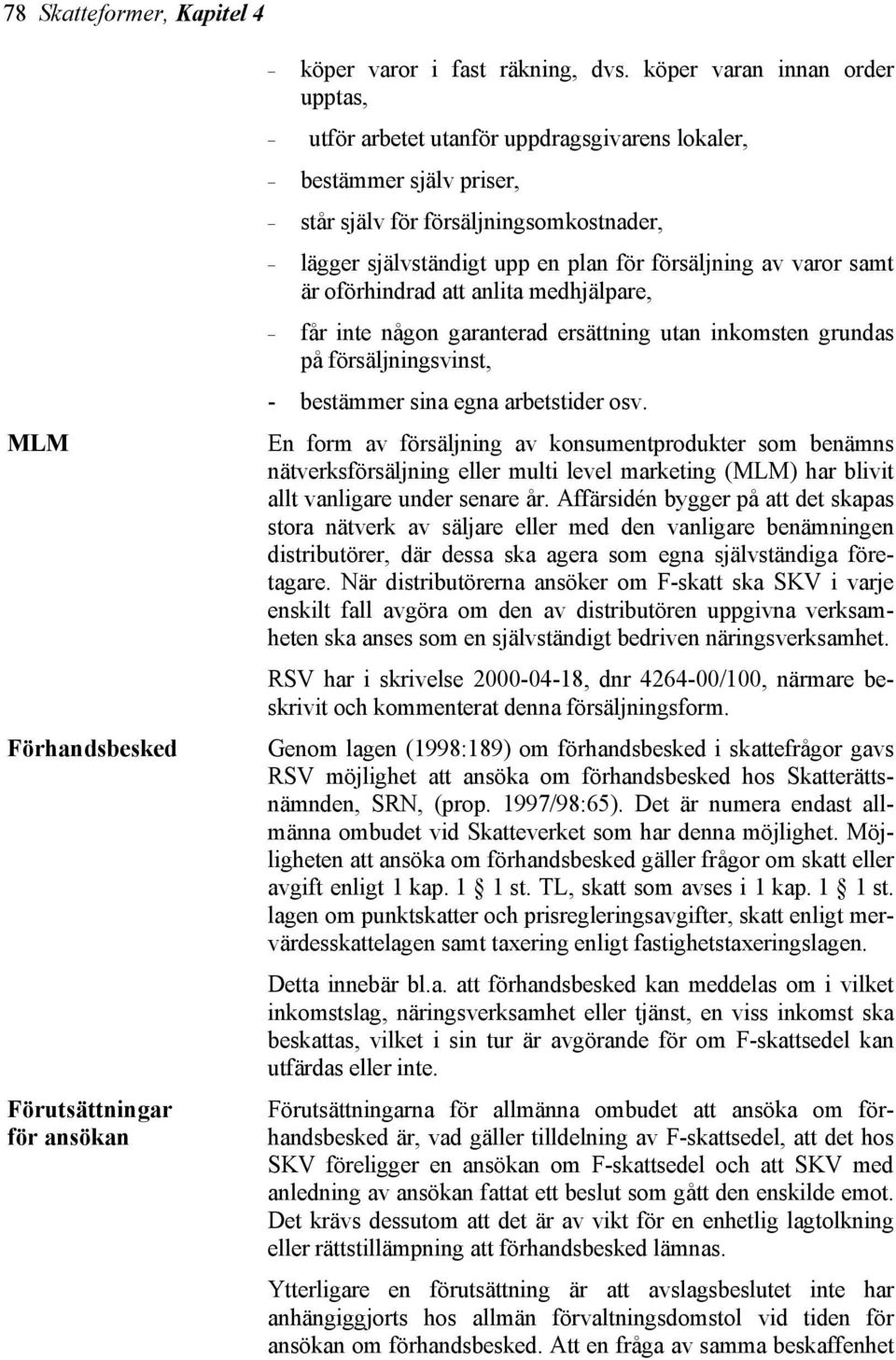 varor samt är oförhindrad att anlita medhjälpare, får inte någon garanterad ersättning utan inkomsten grundas på försäljningsvinst, - bestämmer sina egna arbetstider osv.