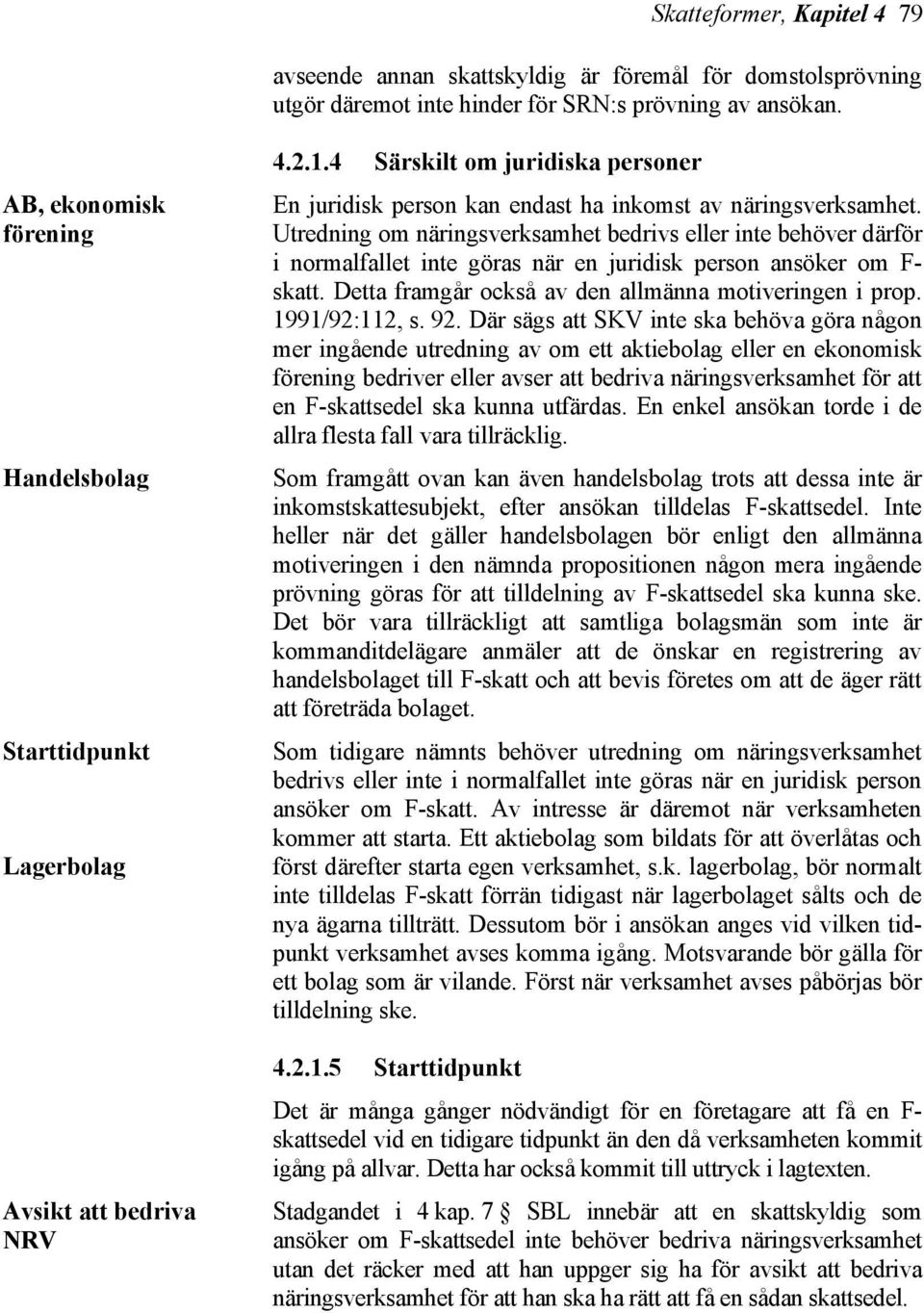 Utredning om näringsverksamhet bedrivs eller inte behöver därför i normalfallet inte göras när en juridisk person ansöker om F- skatt. Detta framgår också av den allmänna motiveringen i prop.