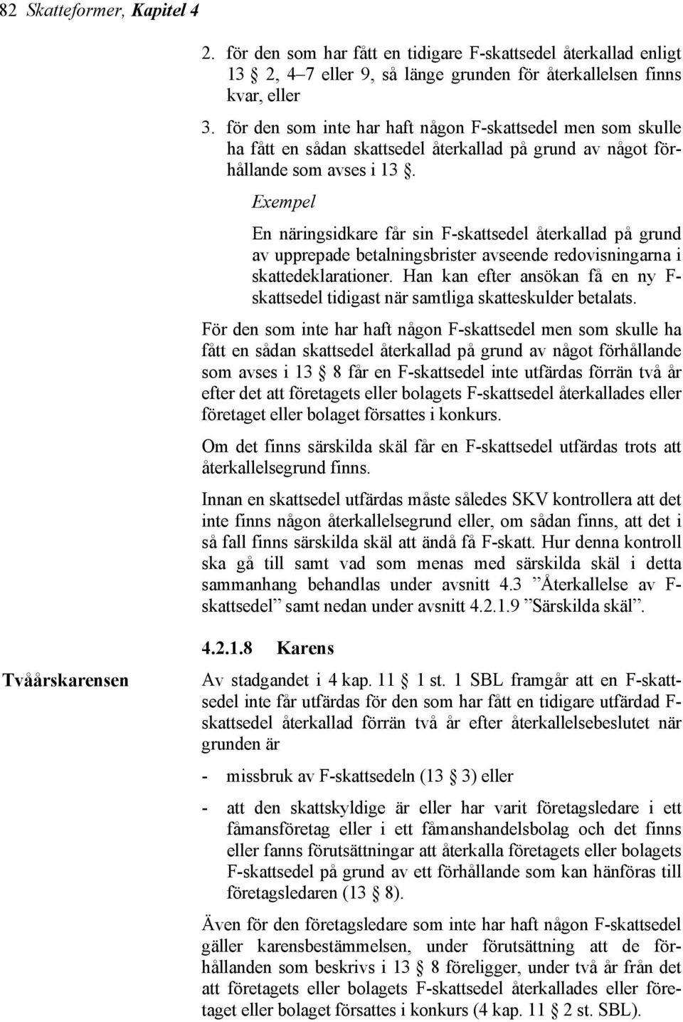 Exempel En näringsidkare får sin F-skattsedel återkallad på grund av upprepade betalningsbrister avseende redovisningarna i skattedeklarationer.