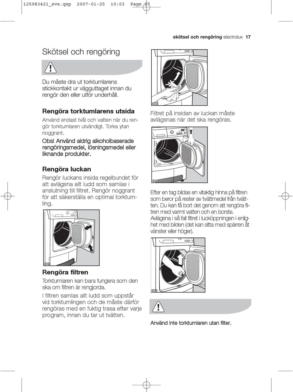 Rengöra torktumlarens utsida Använd endast tvål och vatten när du rengör torktumlaren utvändigt. Torka ytan noggrant. Obs!