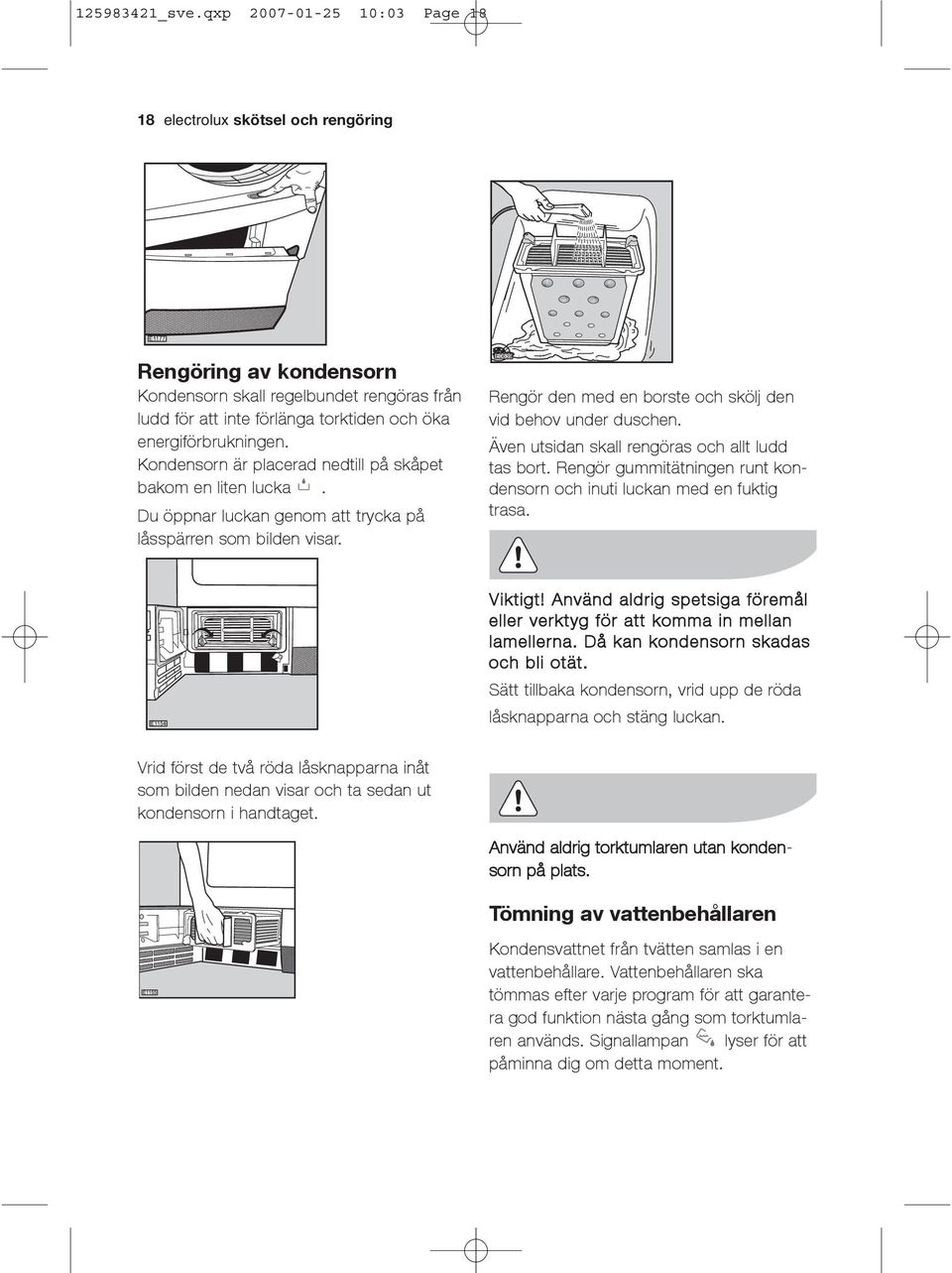 Kondensorn är placerad nedtill på skåpet bakom en liten lucka. Du öppnar luckan genom att trycka på låsspärren som bilden visar. Rengör den med en borste och skölj den vid behov under duschen.
