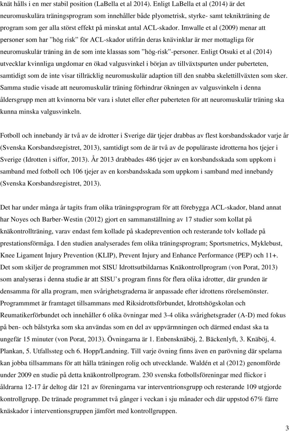 Imwalle et al (2009) menar att personer som har hög risk för ACL-skador utifrån deras knävinklar är mer mottagliga för neuromuskulär träning än de som inte klassas som hög-risk -personer.