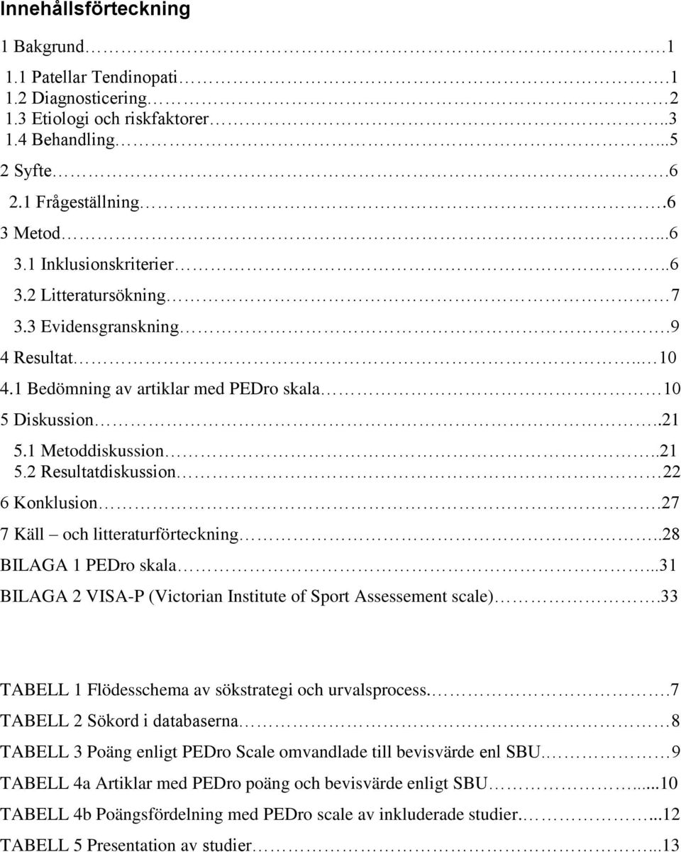 27 7 Käll och litteraturförteckning..28 BILAGA 1 PEDro skala...31 BILAGA 2 VISA-P (Victorian Institute of Sport Assessement scale).33 TABELL 1 Flödesschema av sökstrategi och urvalsprocess.