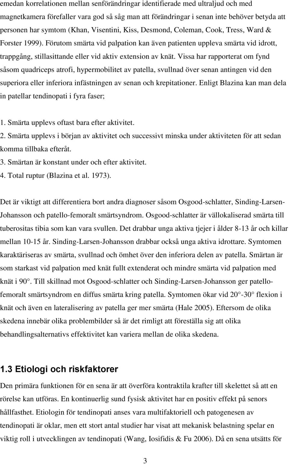 Förutom smärta vid palpation kan även patienten uppleva smärta vid idrott, trappgång, stillasittande eller vid aktiv extension av knät.