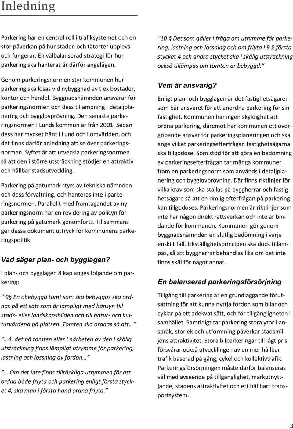 Byggnadsnämnden ansvarar för parkeringsnormen och dess tillämpning i detaljplanering och bygglovprövning. Den senaste parkeringsnormen i Lunds kommun är från 2001.