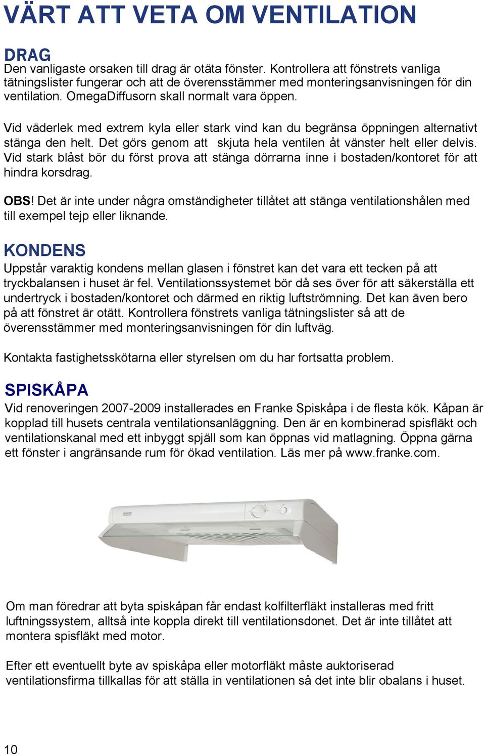 Vid väderlek med extrem kyla eller stark vind kan du begränsa öppningen alternativt stänga den helt. Det görs genom att skjuta hela ventilen åt vänster helt eller delvis.
