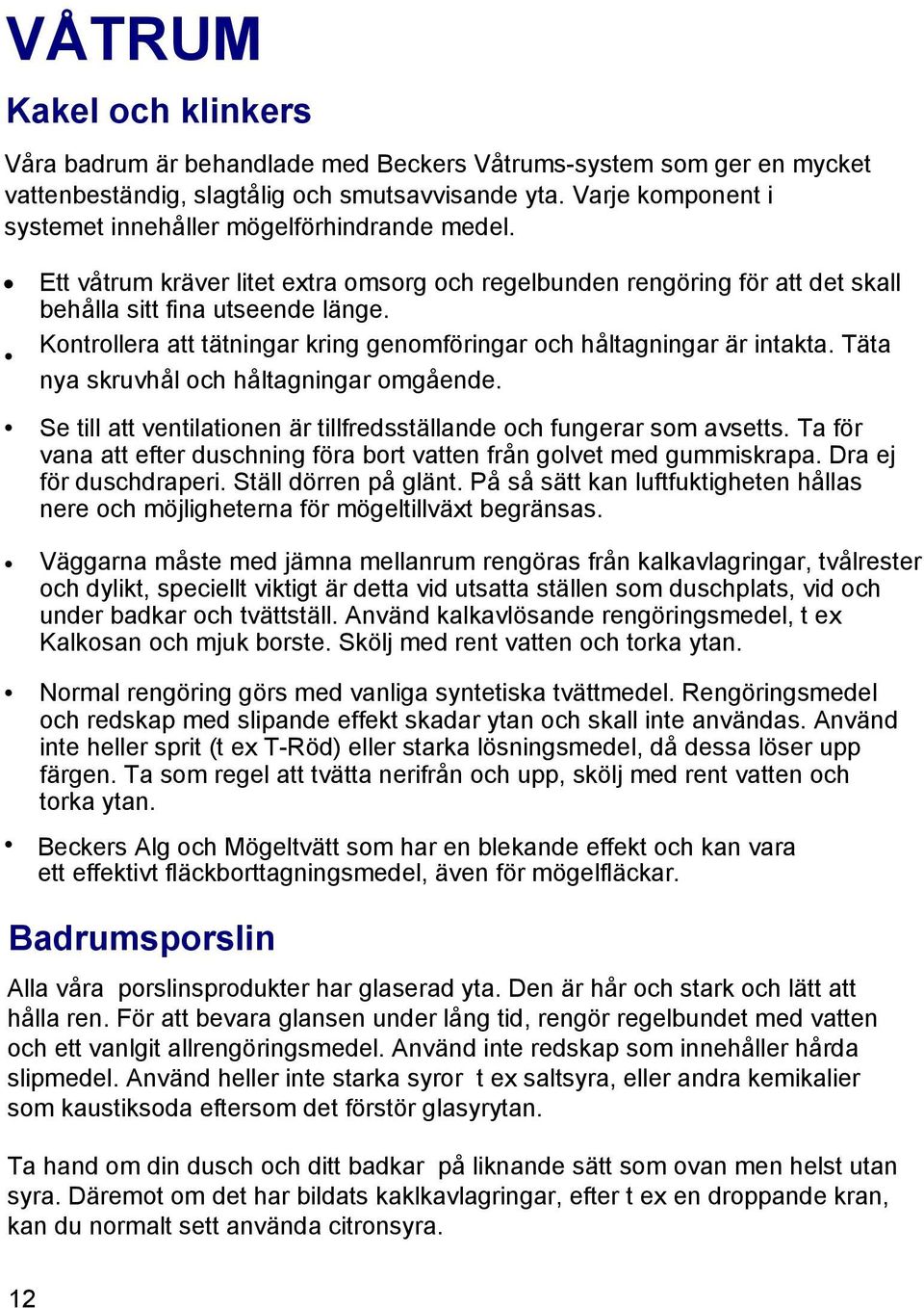 Kontrollera att tätningar kring genomföringar och håltagningar är intakta. Täta nya skruvhål och håltagningar omgående. Se till att ventilationen är tillfredsställande och fungerar som avsetts.