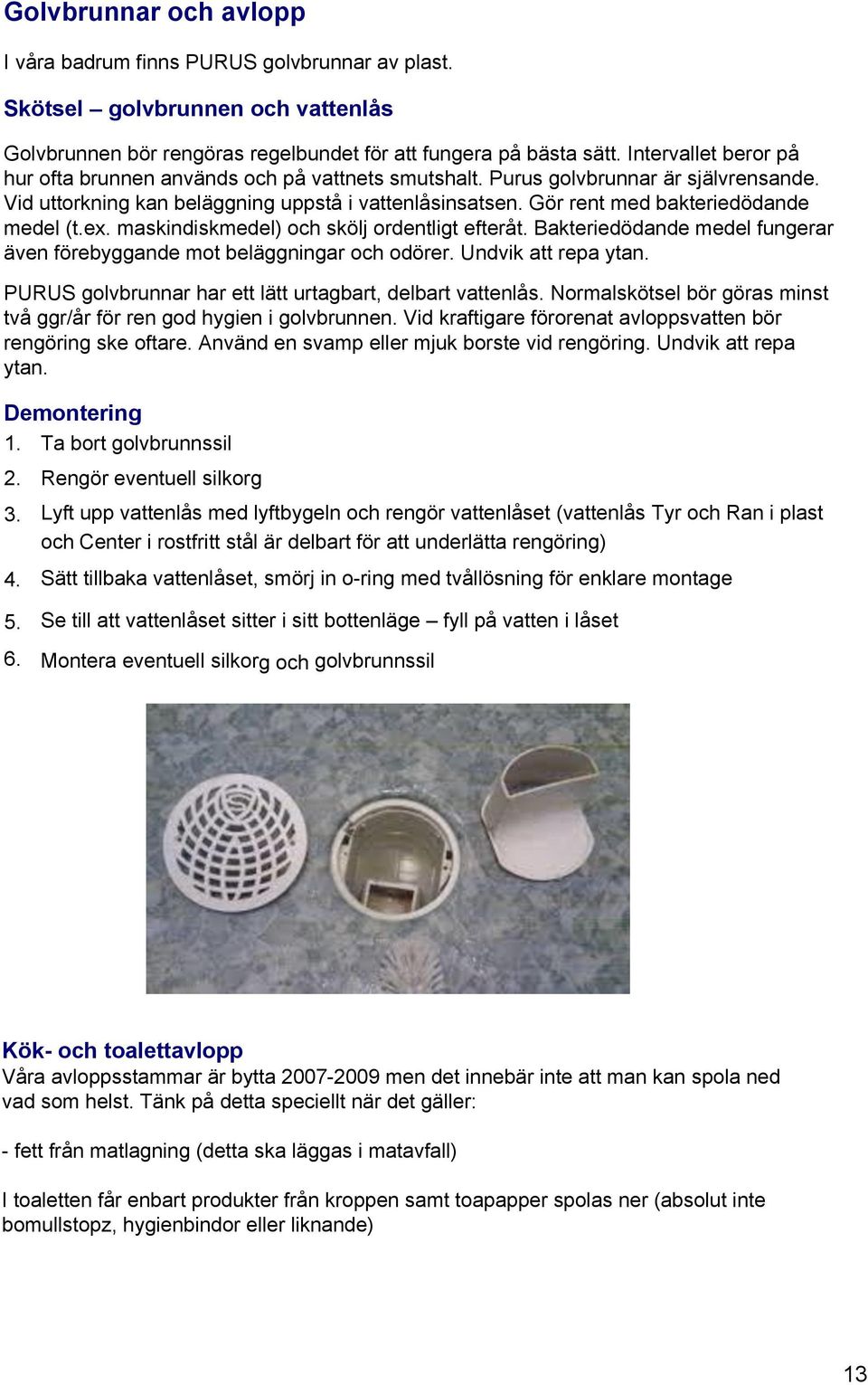 Gör rent med bakteriedödande medel (t.ex. maskindiskmedel) och skölj ordentligt efteråt. Bakteriedödande medel fungerar även förebyggande mot beläggningar och odörer. Undvik att repa ytan.