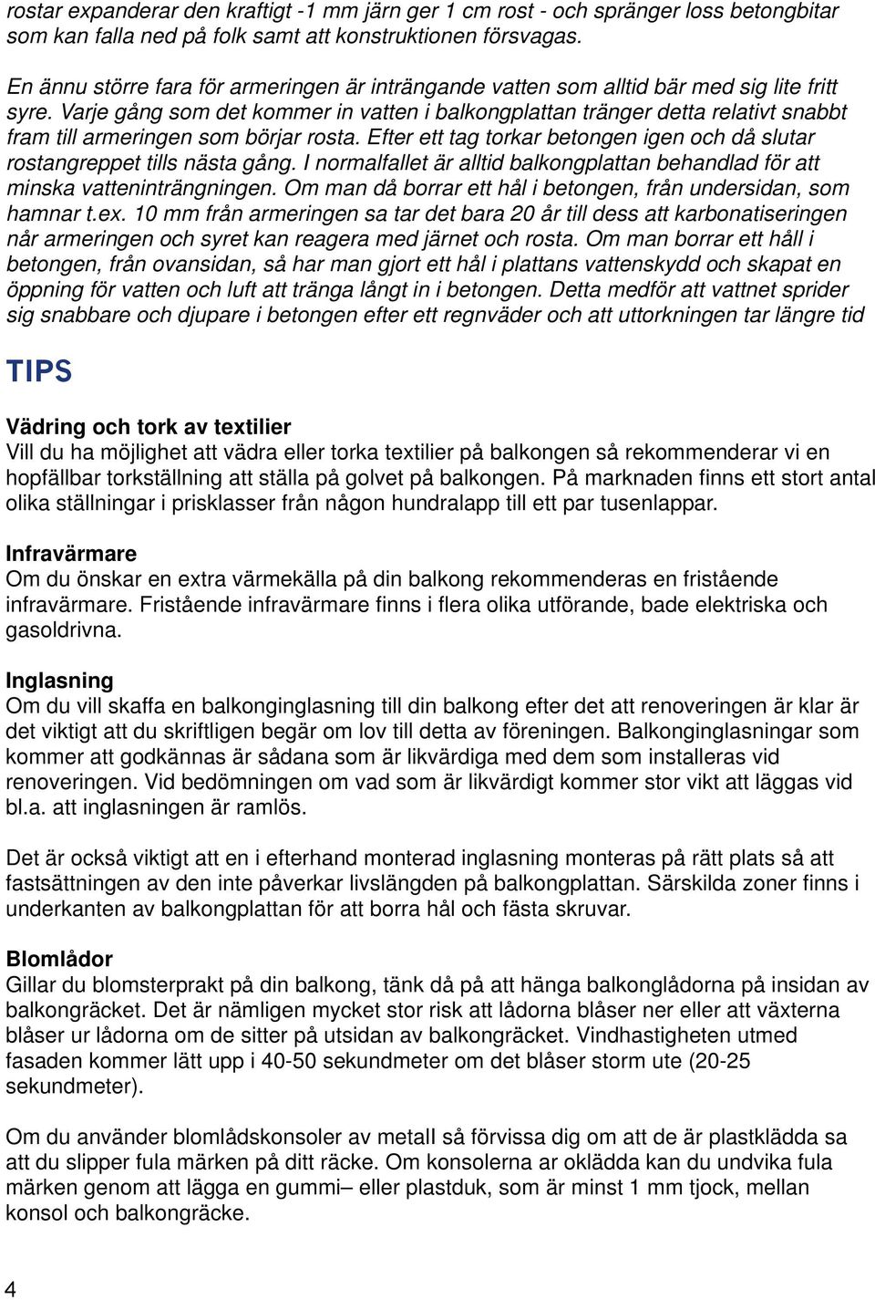 Varje gång som det kommer in vatten i balkongplattan tränger detta relativt snabbt fram till armeringen som börjar rosta.