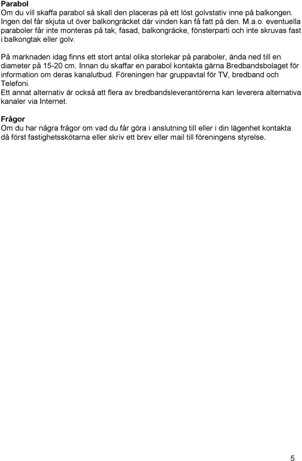 Innan du skaffar en parabol kontakta gärna Bredbandsbolaget för information om deras kanalutbud. Föreningen har gruppavtal för TV, bredband och Telefoni.