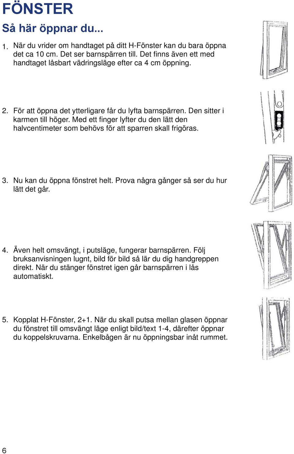 Med ett finger lyfter du den lätt den halvcentimeter som behövs för att sparren skall frigöras. 3. Nu kan du öppna fönstret helt. Prova några gånger så ser du hur lätt det går. 4.